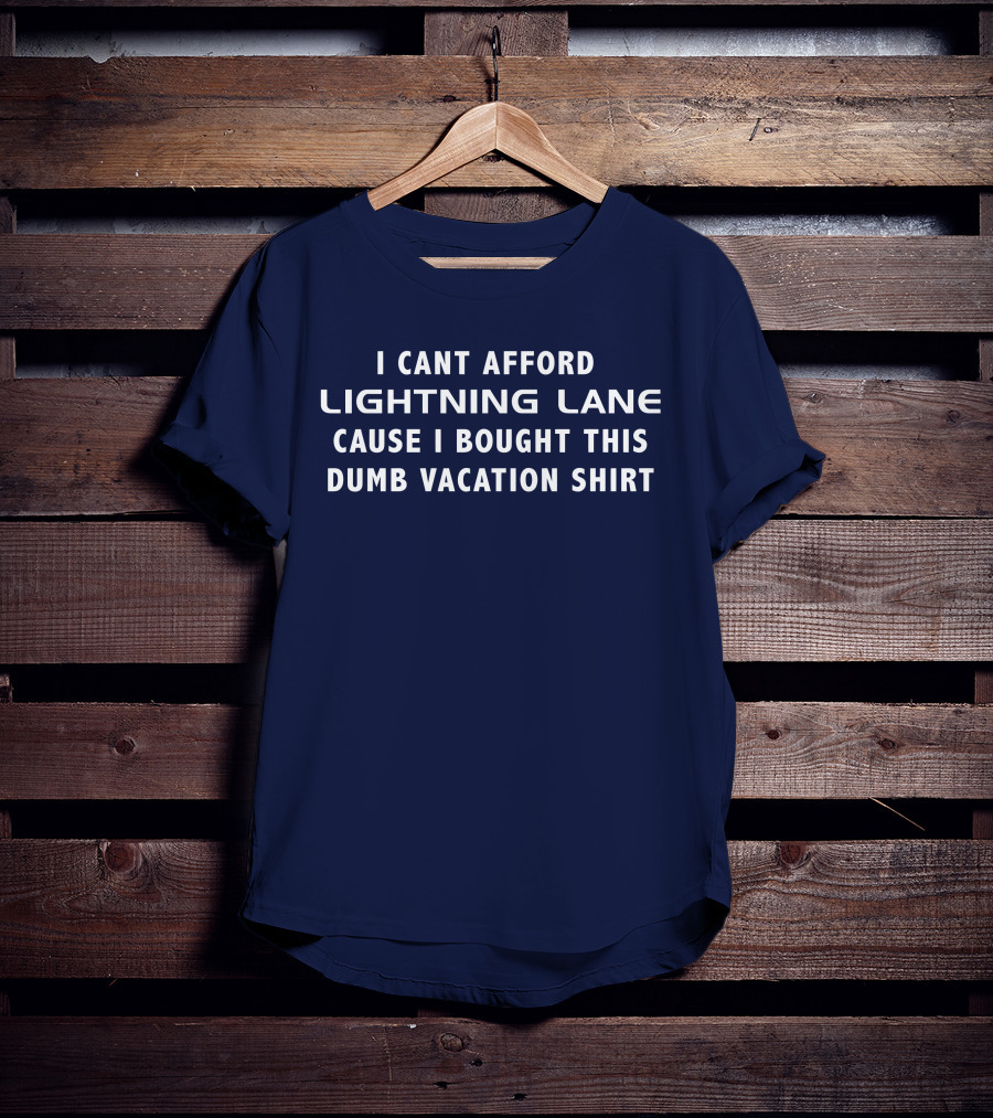 I Cant Afford Lightning Lane Cause I Bought This Dumb Vacation T-Shirt