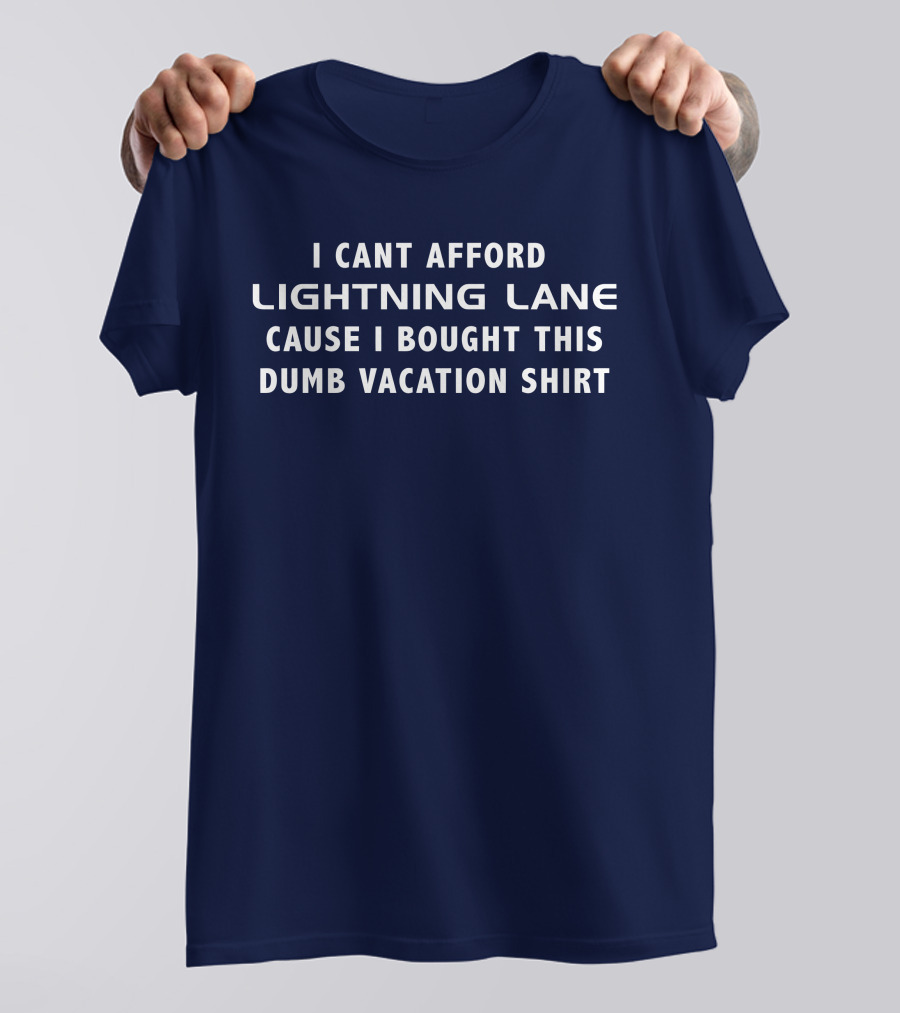 I Cant Afford Lightning Lane Cause I Bought This Dumb Vacation T-Shirt