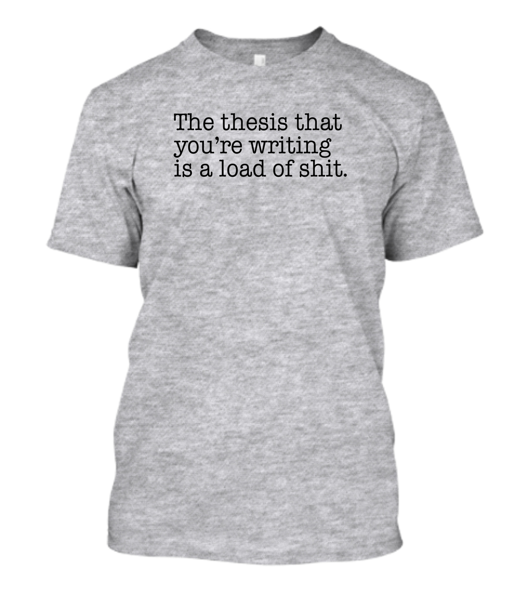 The Thesis That You're Writing Is A Load Of Shit T-Shirt