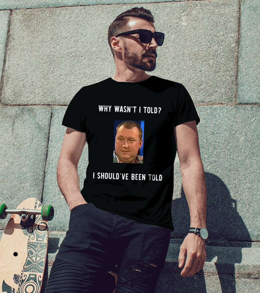 Why Wasn't I Told I Should've Been Told Text With Man's Photo T-Shirt