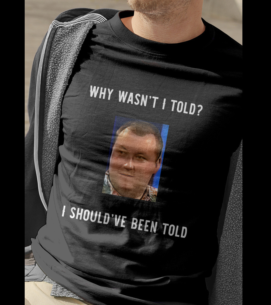 Why Wasn't I Told I Should've Been Told Text With Man's Photo T-Shirt