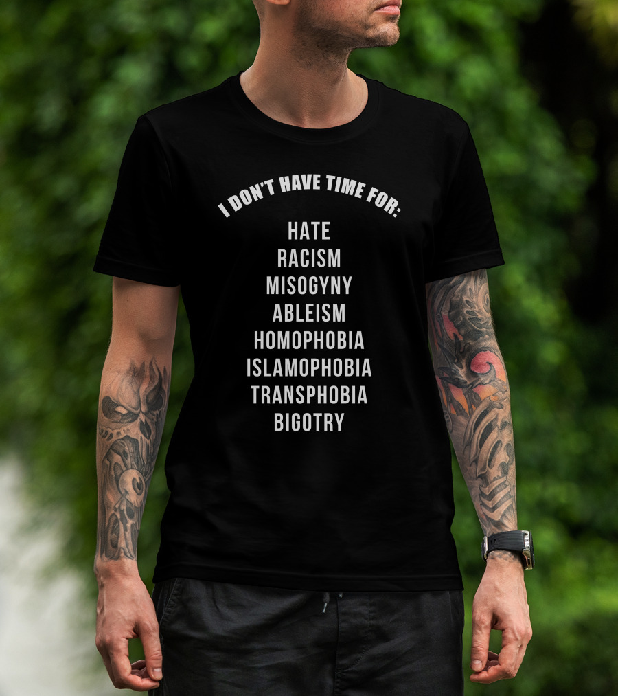 I Don't Have Time For Hate Racism Misogyny Ableism Homophobia Islamophobia Transphobia Bigotry T-Shirt