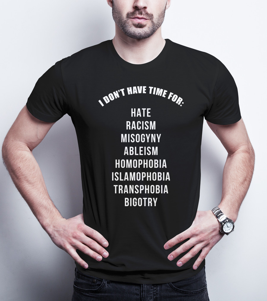 I Don't Have Time For Hate Racism Misogyny Ableism Homophobia Islamophobia Transphobia Bigotry T-Shirt