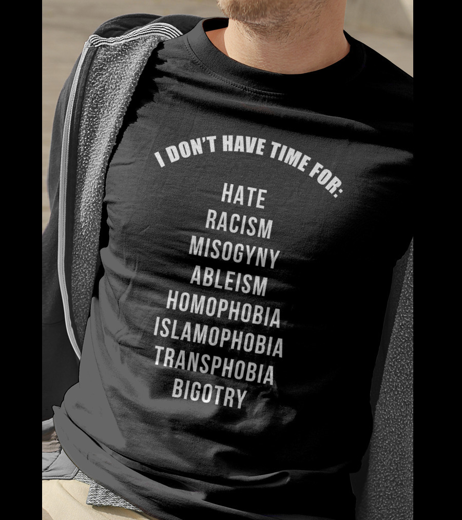 I Don't Have Time For Hate Racism Misogyny Ableism Homophobia Islamophobia Transphobia Bigotry T-Shirt