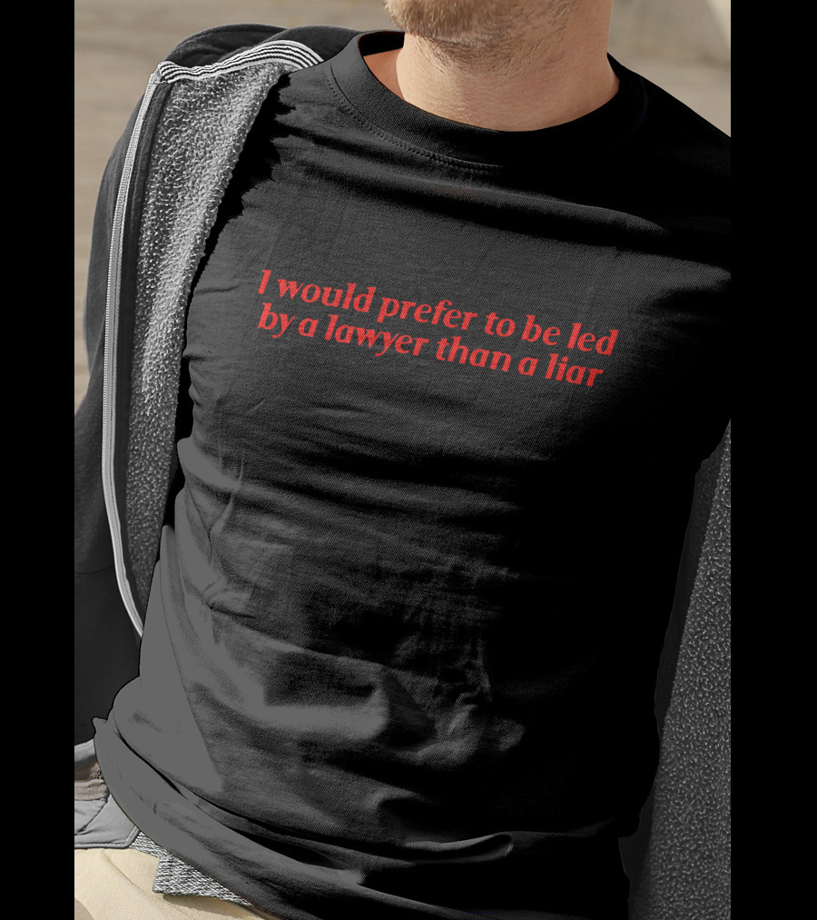I Would Prefer To Be Led By A Lawyer Than A Liar T-Shirt