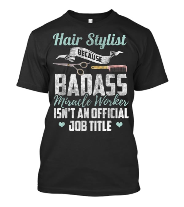 Hair Stylist Because Badass Miracle Worker Isn't An Official Job Title T-Shirt