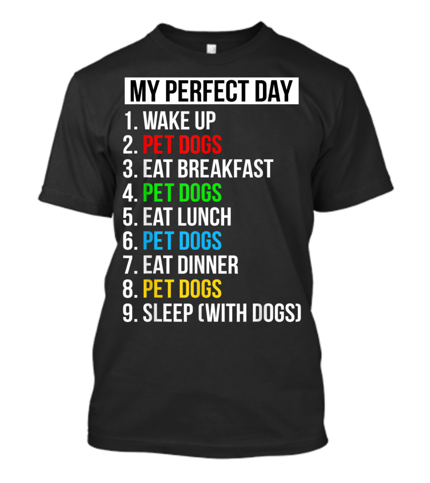 MY PERFECT DAY WAKE UP PET DOGS EAT BREAKFAST PET DOGS EAT LUNCH PET DOGS EAT DINNER PET DOGS SLEEP WITH DOGS T-Shirt
