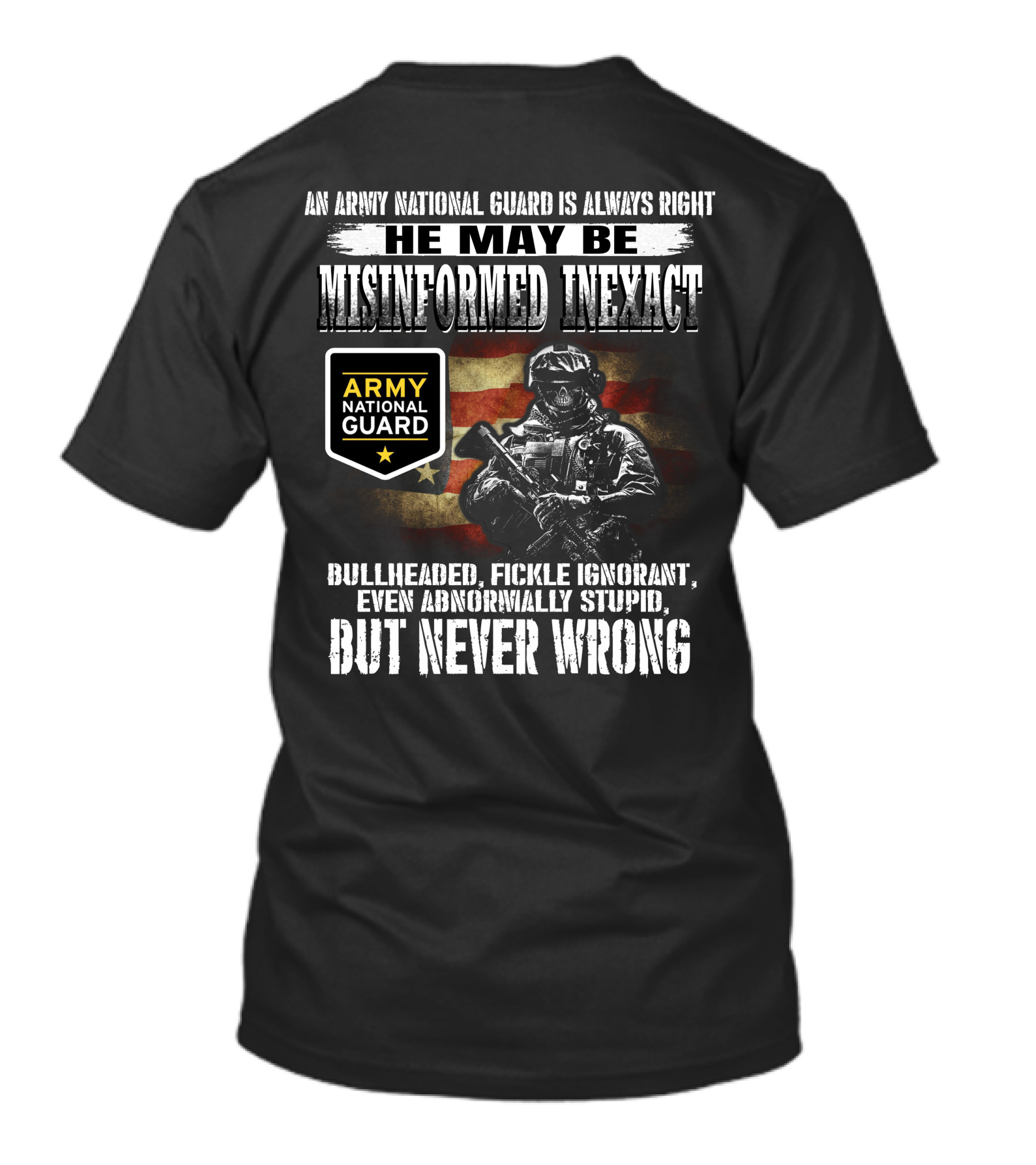 An Army National Guard Is Always Right He May Be Misinformed Inexact Bullheaded Fickle Ignorant Even Abnormally Stupid But Never Wrong T-Shirt