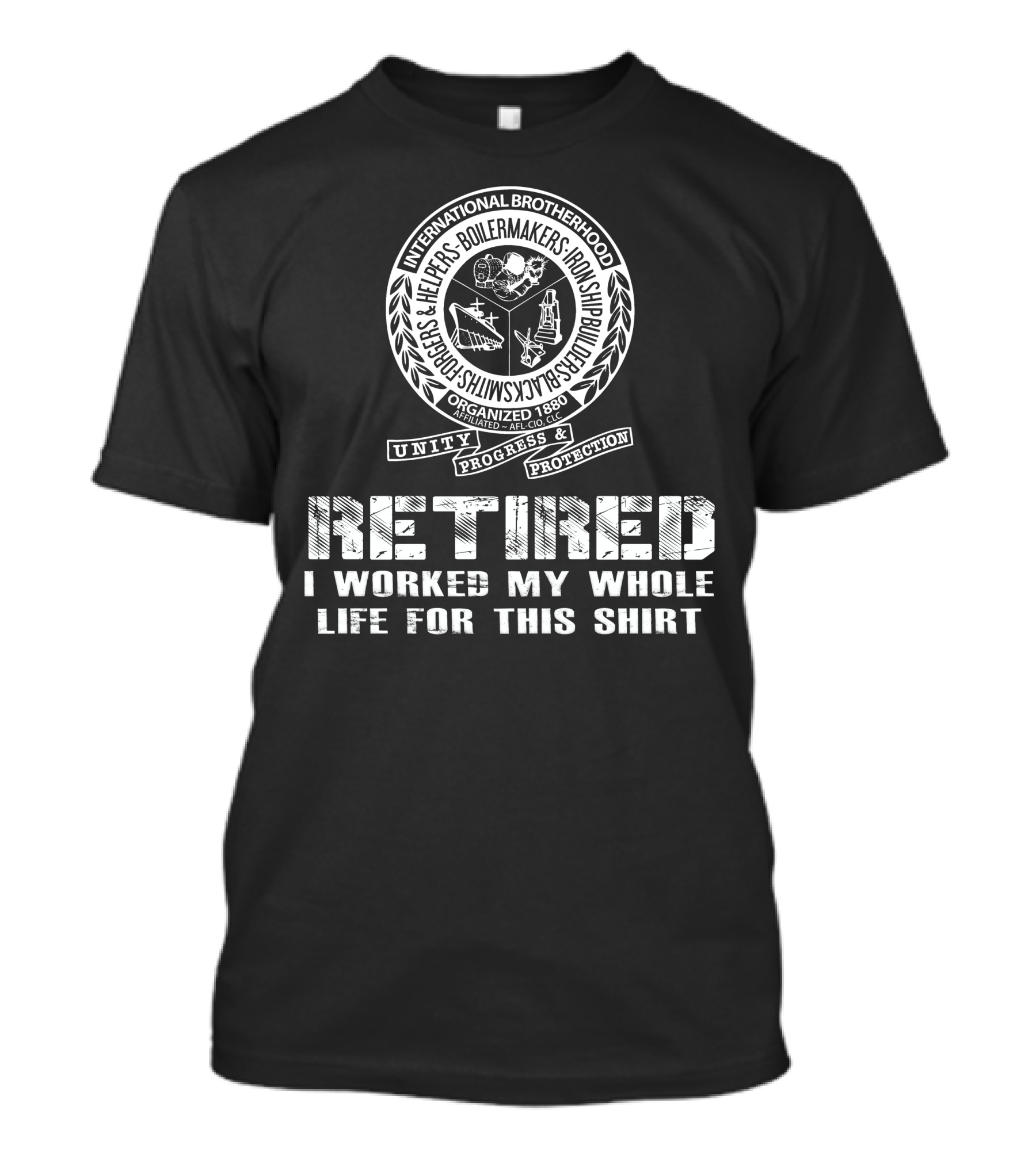 International Brotherhood Boilermakers Iron Ship Builders Retired I Worked My Whole Life For This T-Shirt