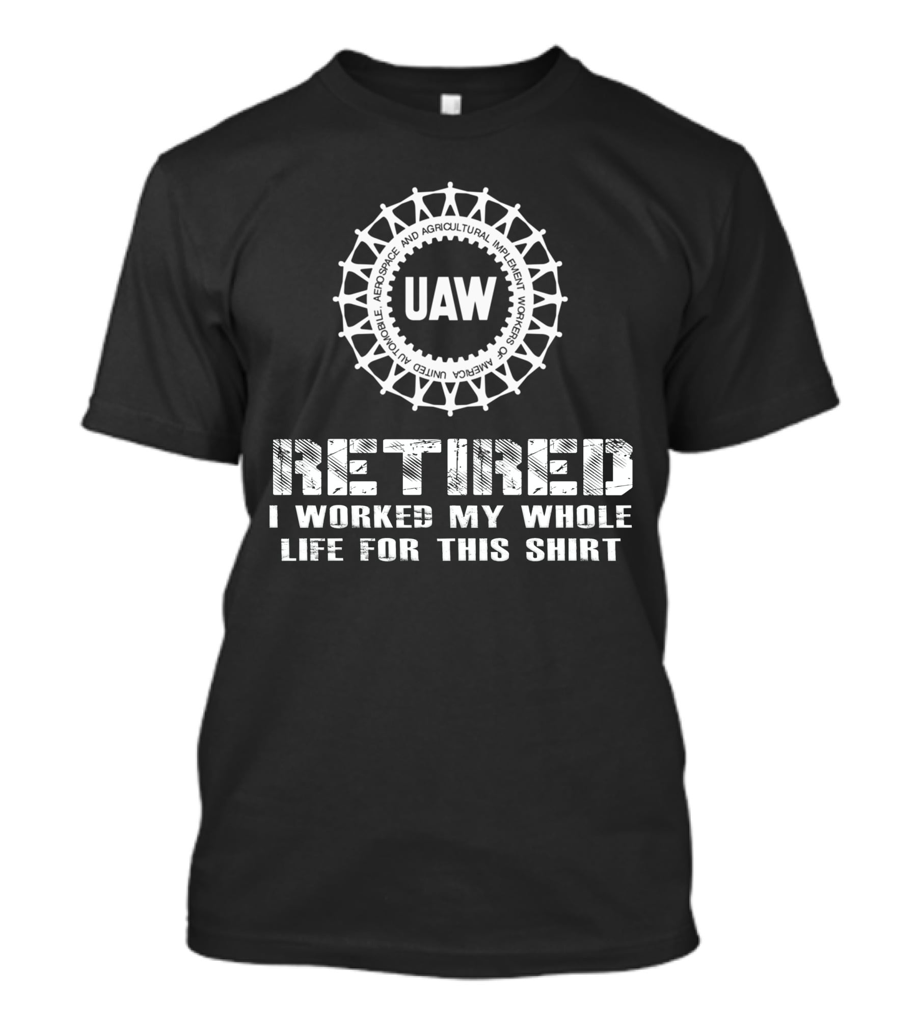 Uaw Retired I Worked My Whole Life For This T-Shirt