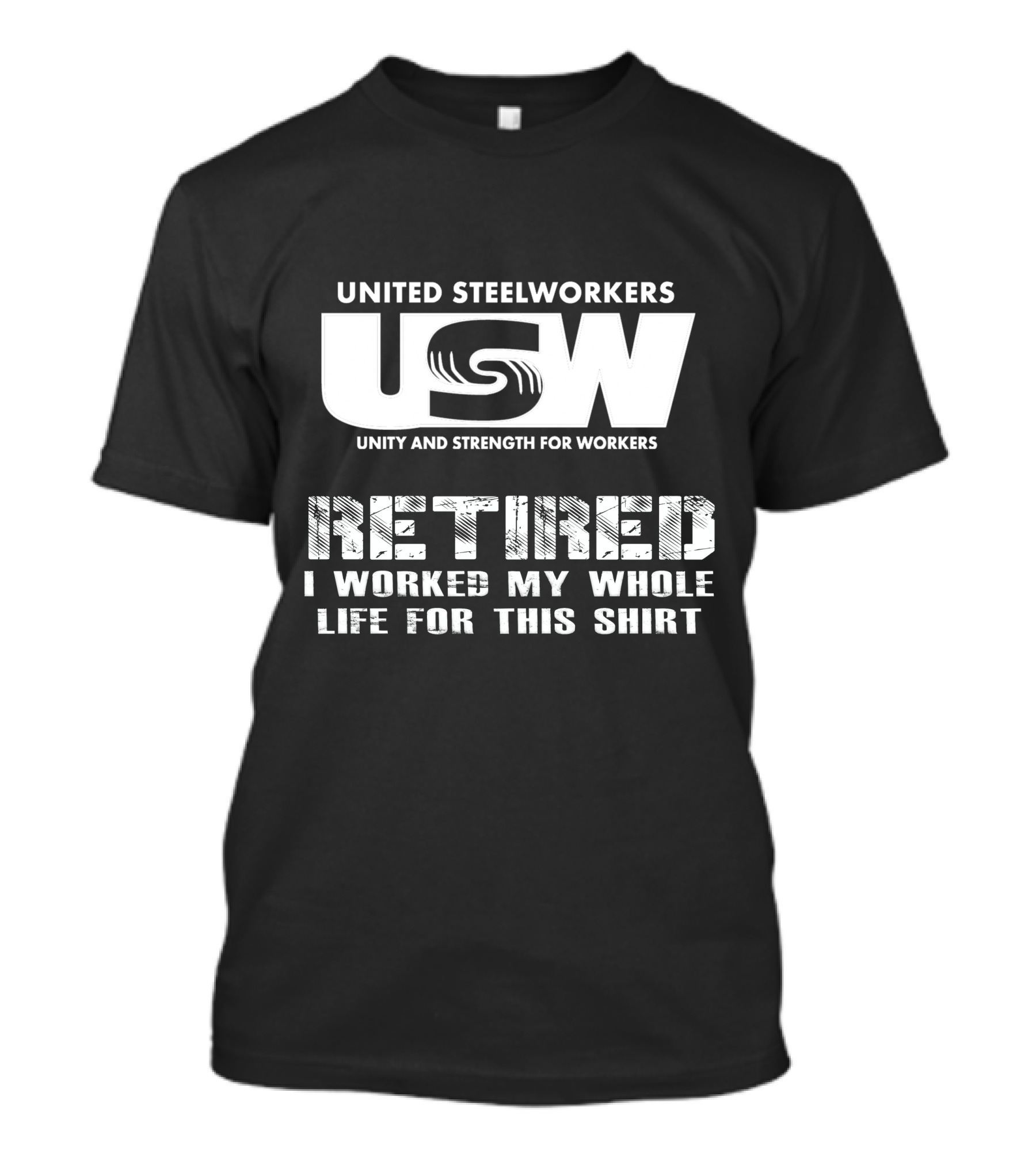 United Steelworkers Retired I Worked My Whole Life For This T-Shirt