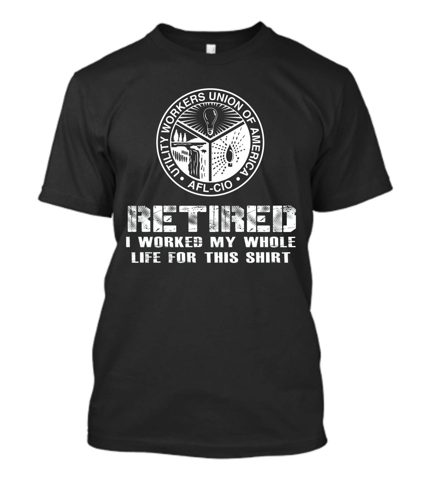 Retired Utility Workers Union Of America Afl-Cio I Worked My Whole Life For This T-Shirt