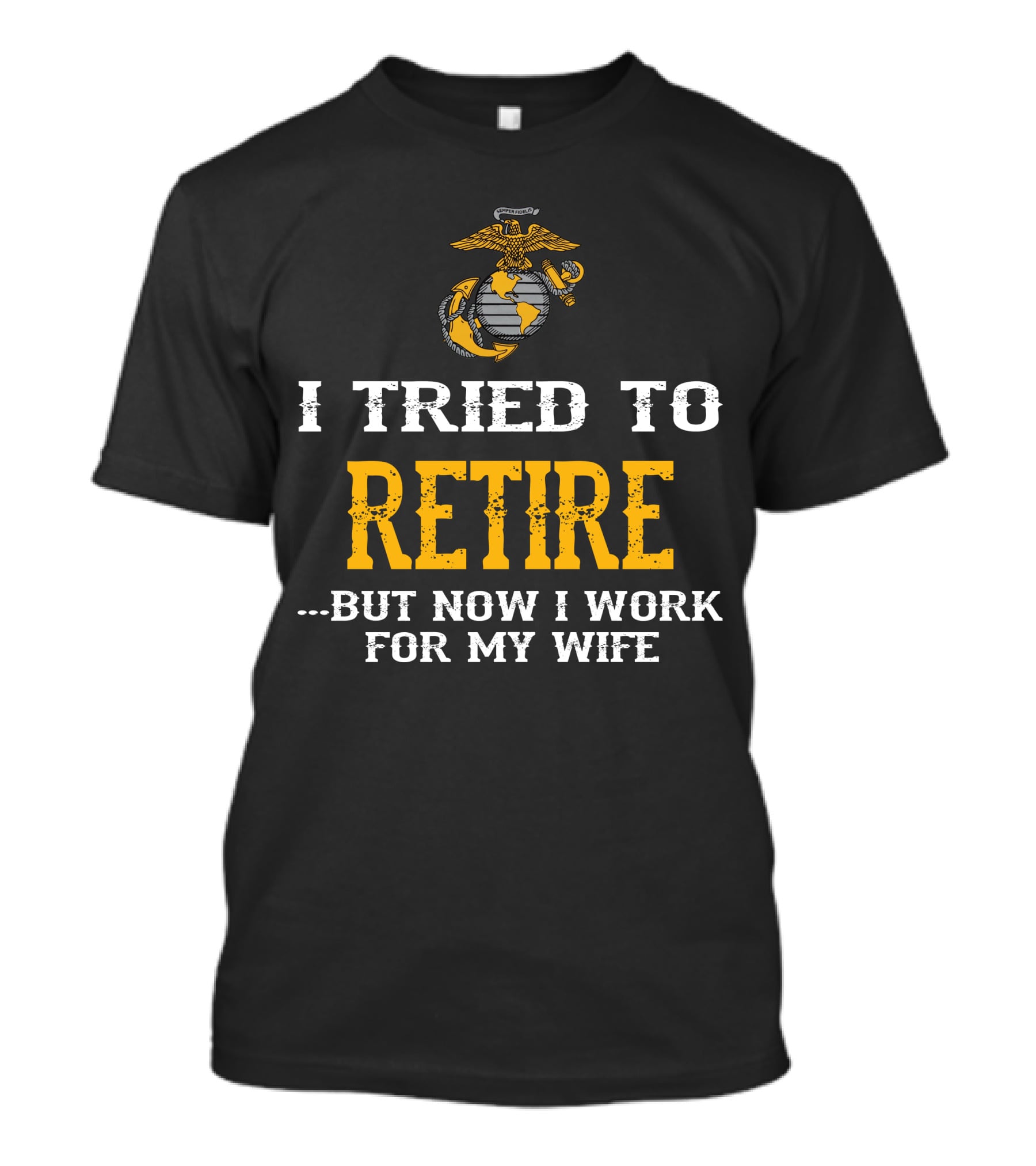 I Tried To Retire But Now I Work For My Wife Us Marine Corps T-Shirt