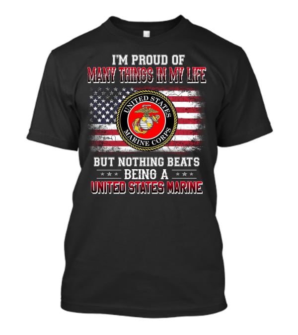 I'm Proud Of Many Things In My Life But Nothing Beats Being A United States Marine Corps T-Shirt