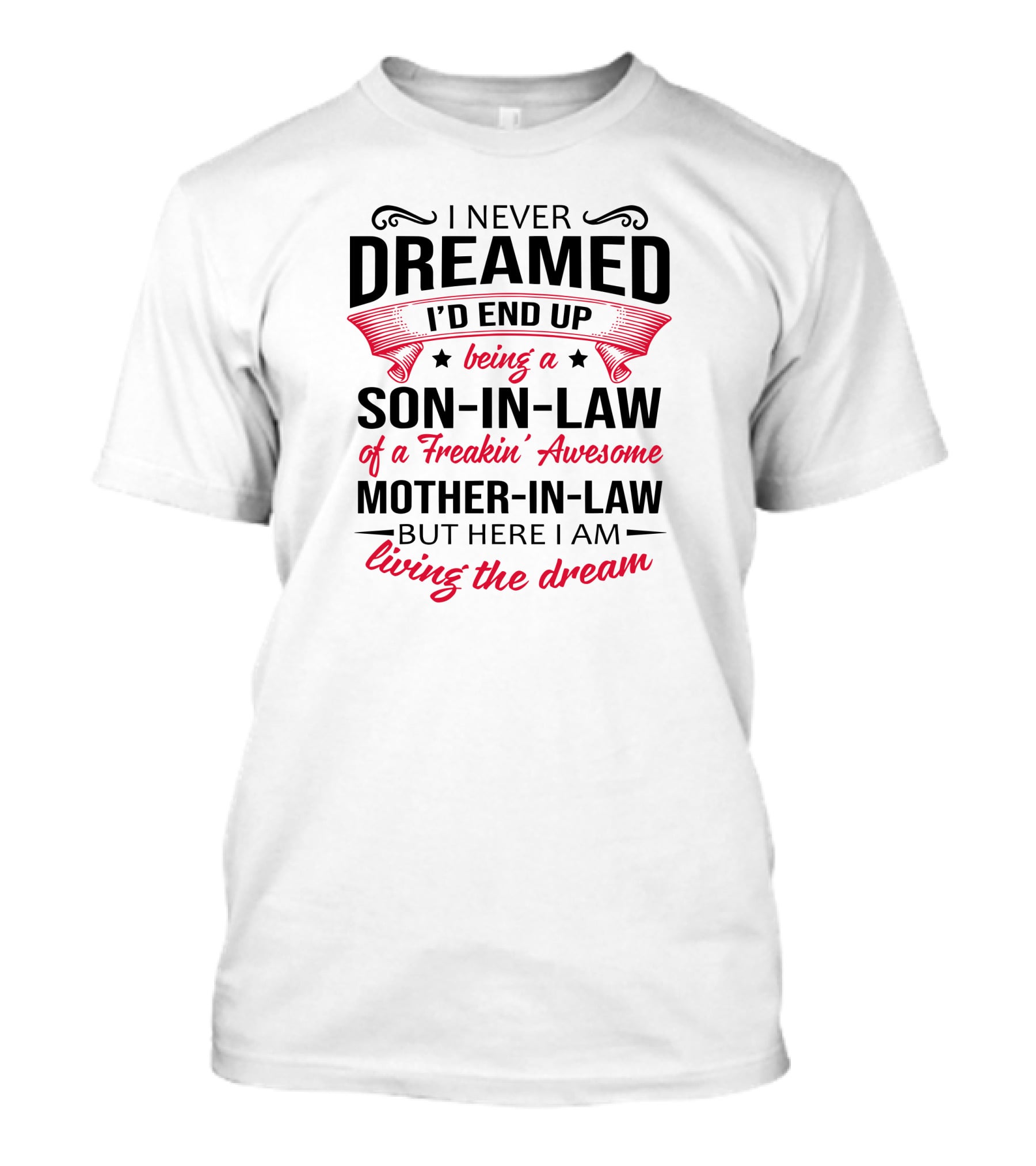 I Never Dreamed I'd End Up Being A Son-in-Law Of A Freakin' Awesome Mother-in-Law But Here I Am Living The Dream T-Shirt