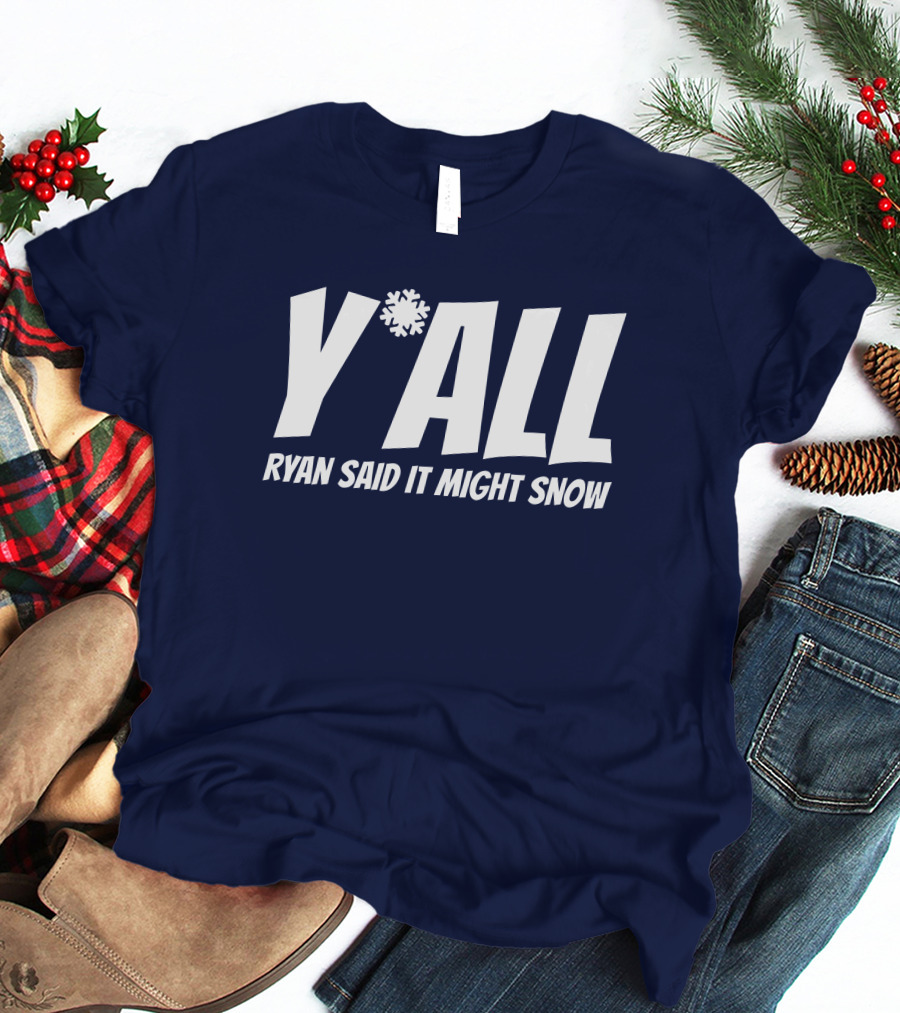Y'All Ryan Said It Might Snow Ryan Hall Y'all T-Shirt