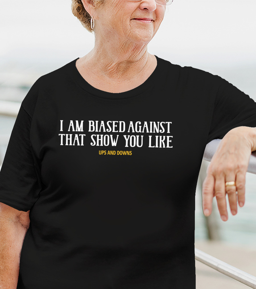 I Am Biased Against That Show You Like Ups And Downs Simon Miller T-Shirt