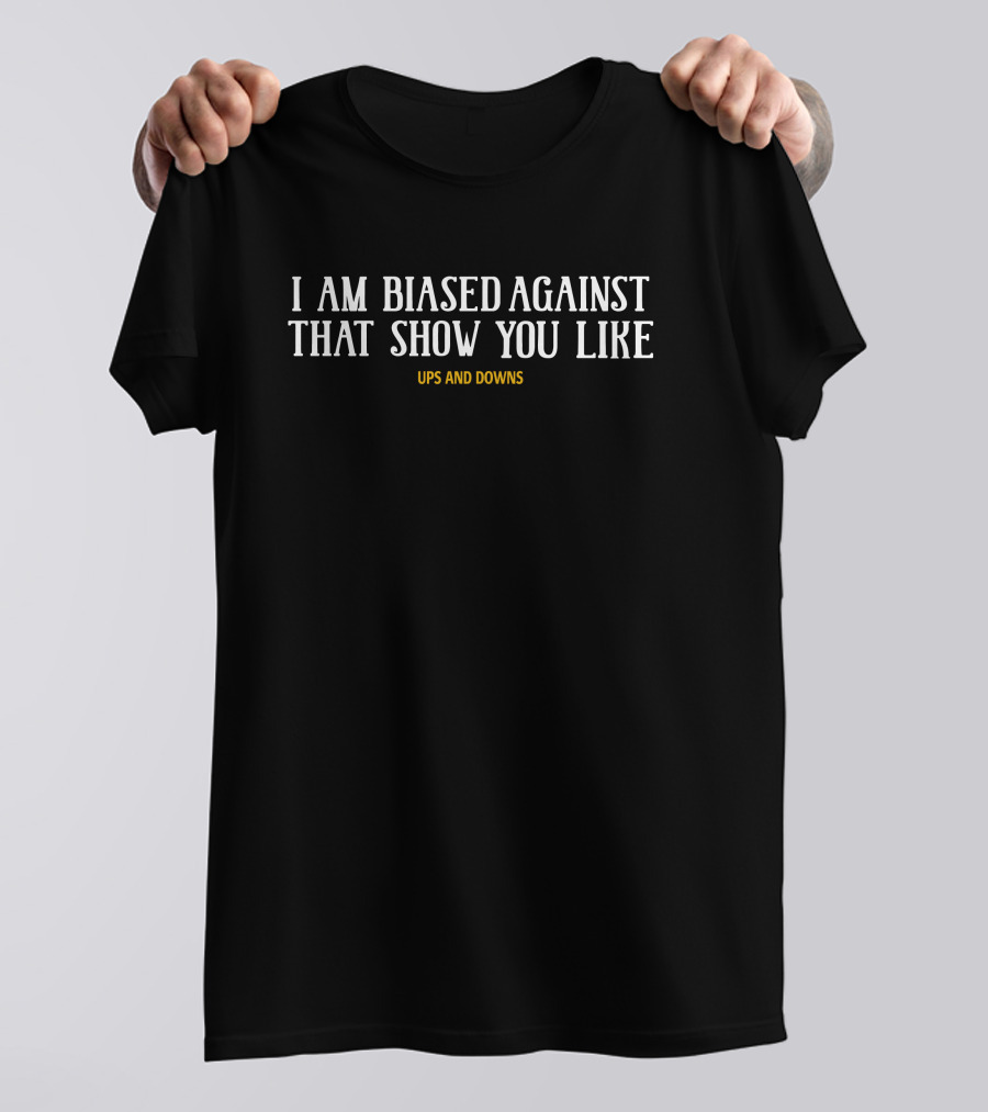 I Am Biased Against That Show You Like Ups And Downs Simon Miller T-Shirt