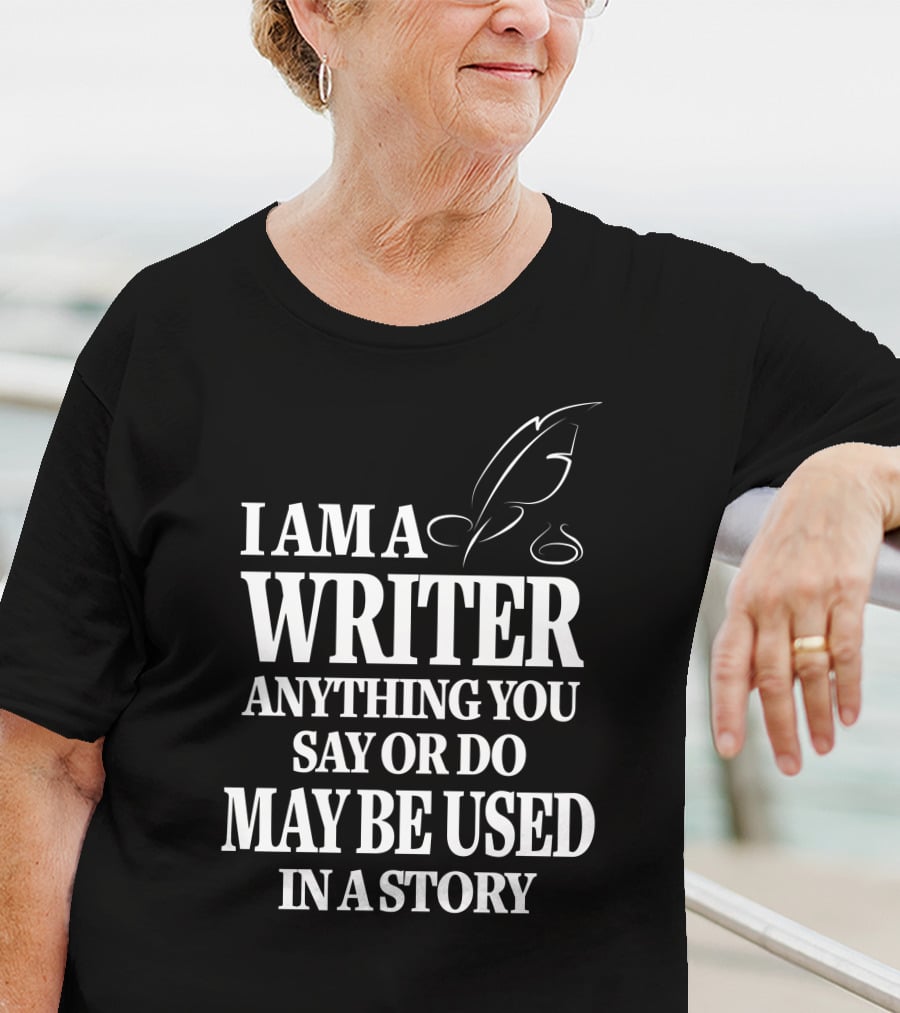 I Am A Writer Anything You Say Or Do May Be Used In A Story With Quill T-Shirt