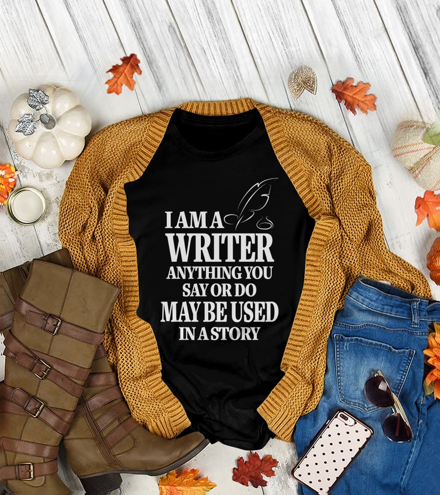 I Am A Writer Anything You Say Or Do May Be Used In A Story With Quill T-Shirt