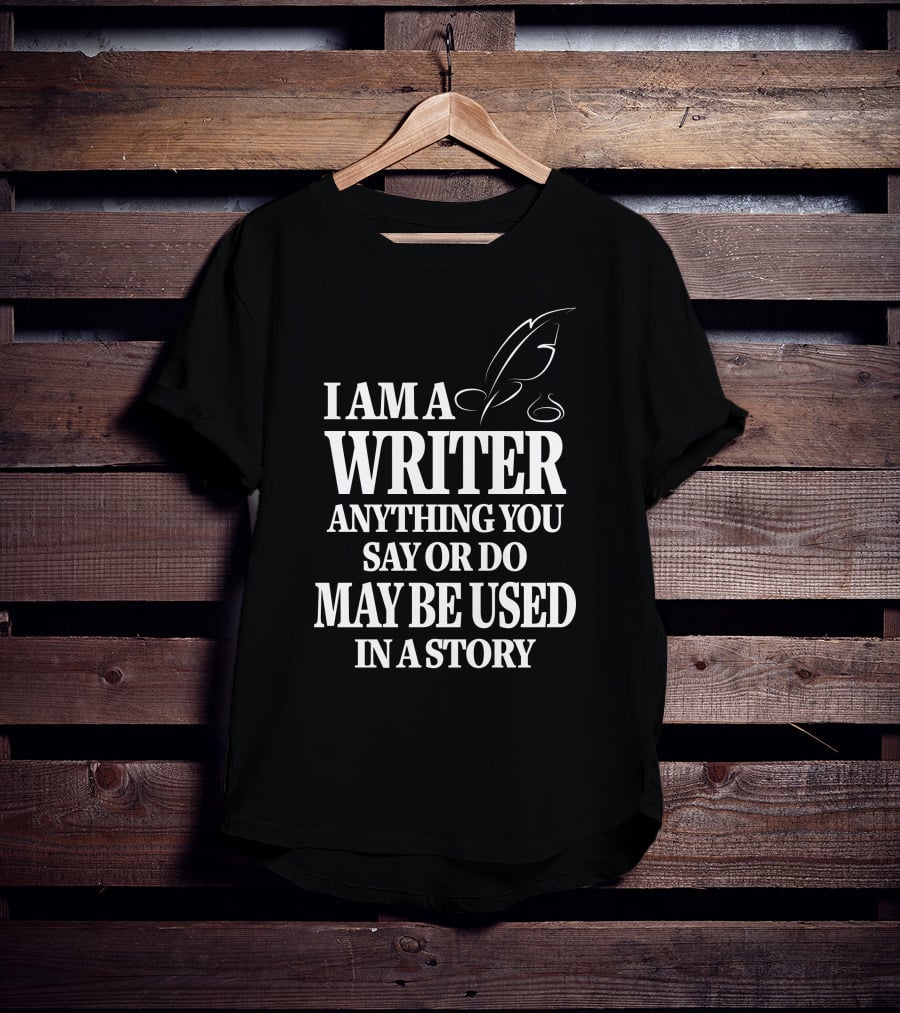 I Am A Writer Anything You Say Or Do May Be Used In A Story With Quill T-Shirt