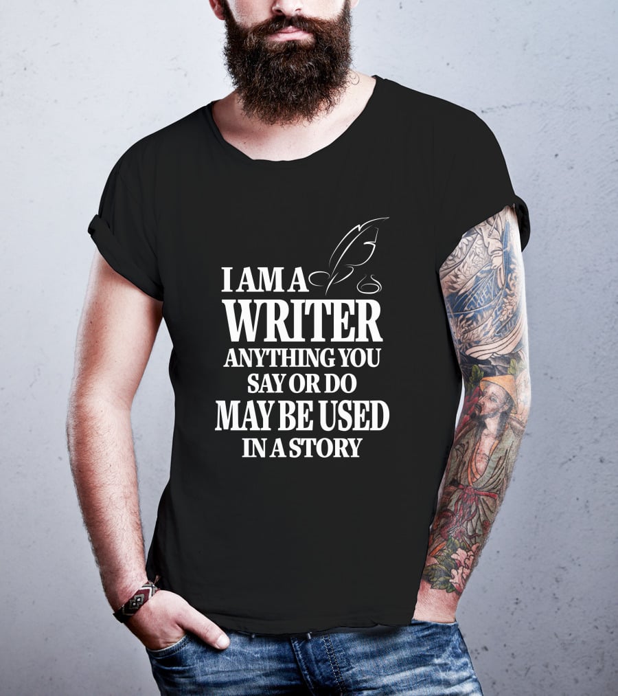 I Am A Writer Anything You Say Or Do May Be Used In A Story With Quill T-Shirt