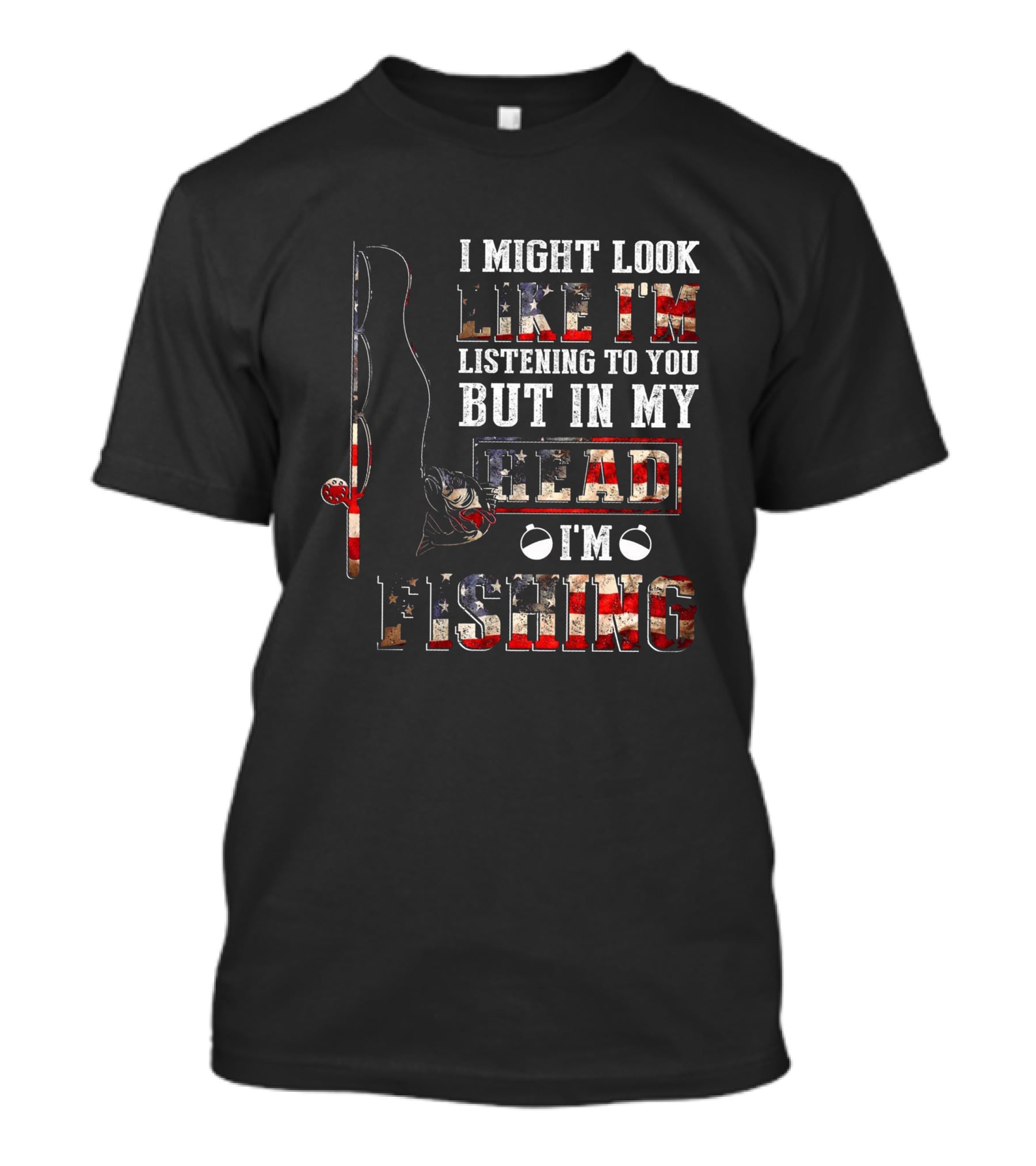 I Might Look Like I'm Listening To You But In My Head I'm Fishing American Flag Fishing Rod And Reel T-Shirt