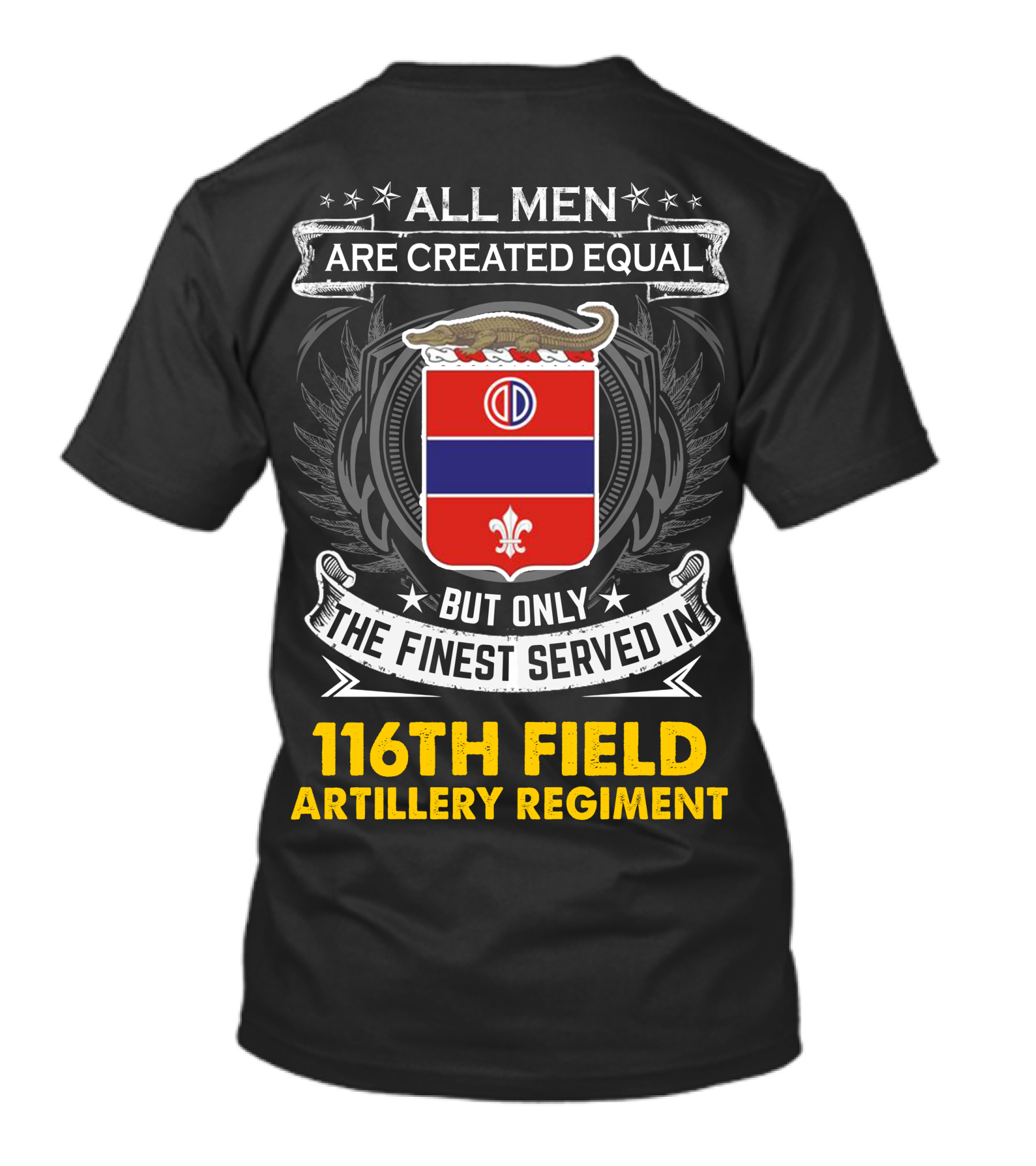 All Men Are Created Equal 116th Field Artillery Regiment Finest Served T-Shirt