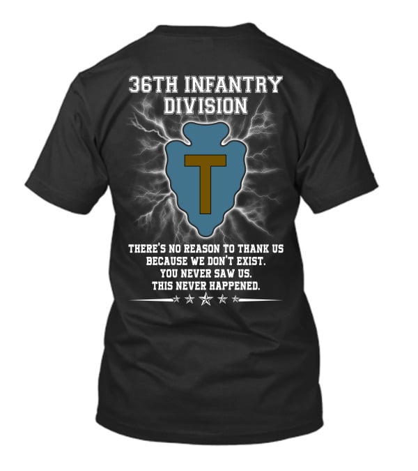 36Th Infantry Division There's No Reason To Thank Us Because We Don't Exist You Never Saw Us This Never Happened T-Shirt