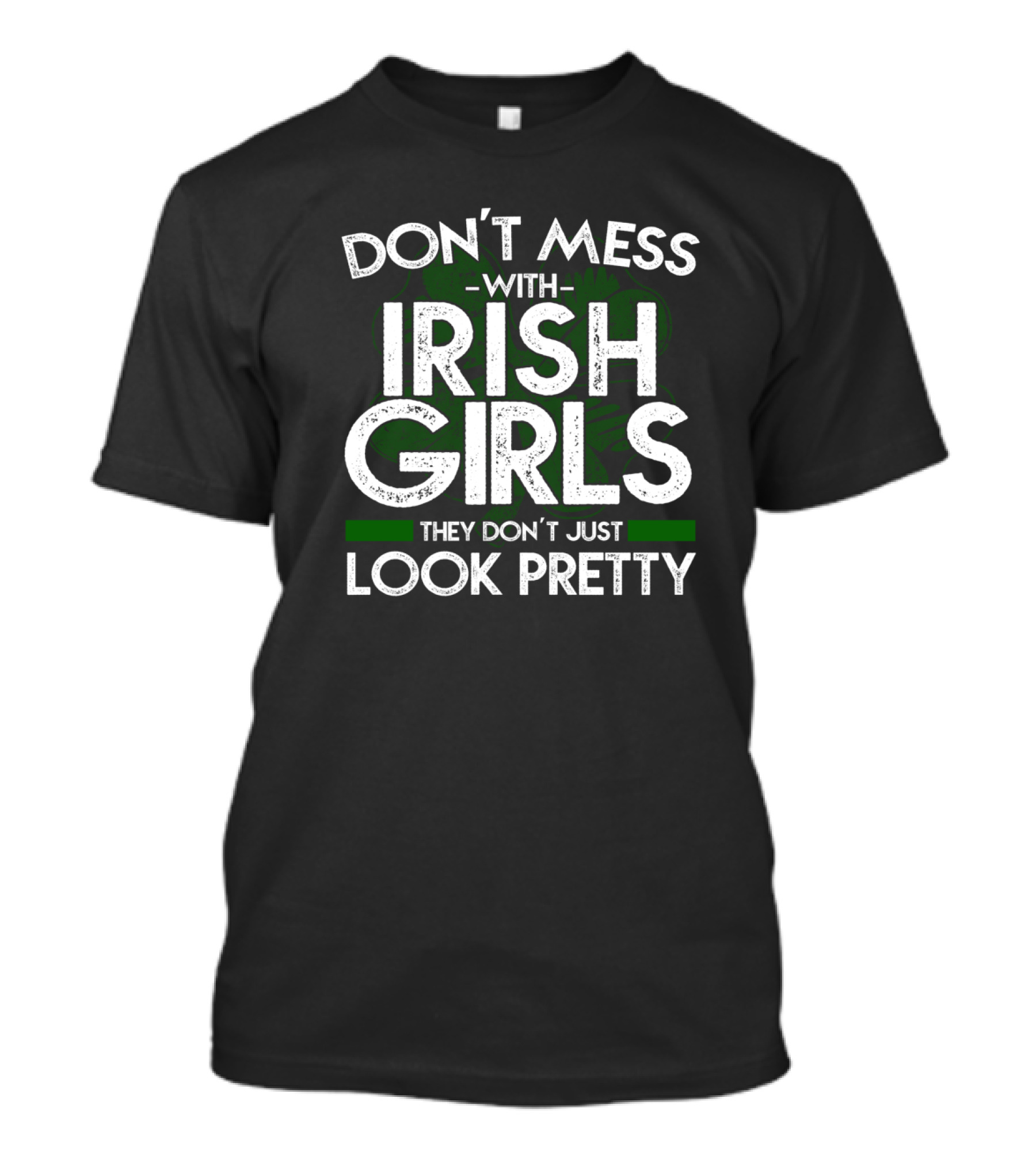DON'T MESS WITH IRISH GIRLS THEY DON'T JUST LOOK PRETTY T-Shirt