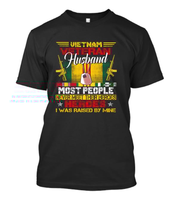 Vietnam Veteran Husband Most People Never Meet Their Heroes I Was Raised By Mine T-Shirt