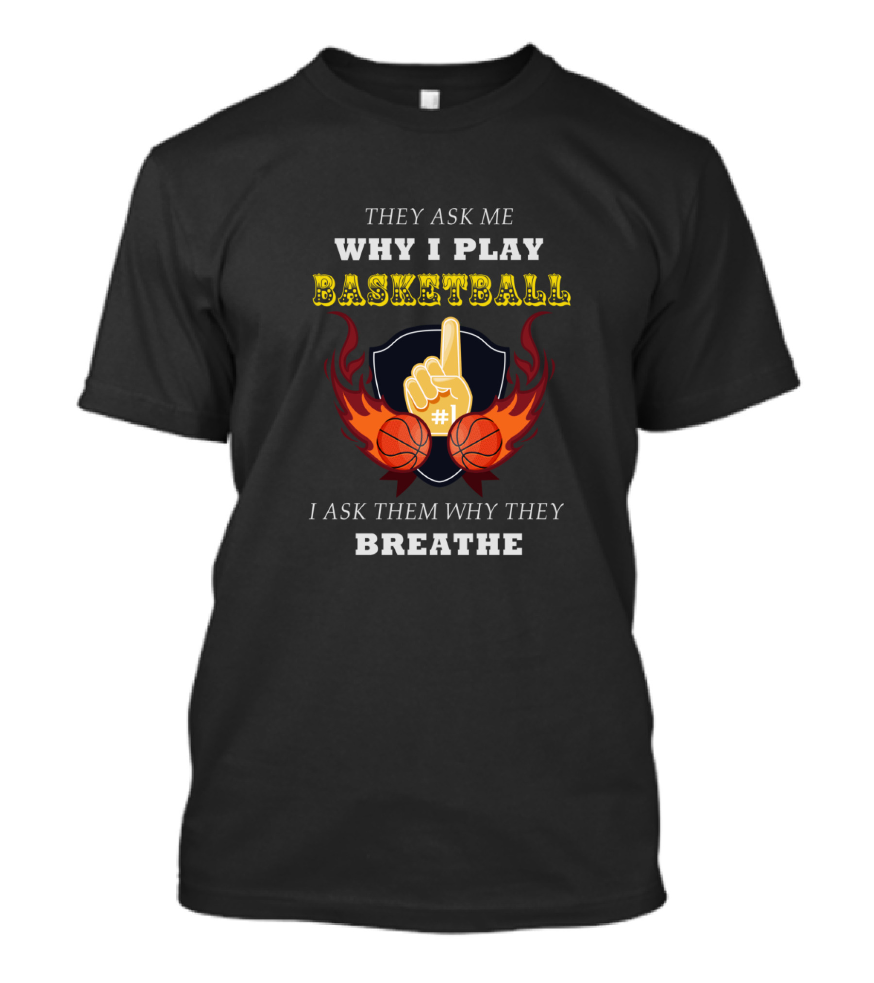Why I Play Basketball They Ask Me Why I Play Basketball I Ask Them Why They Breathe T-Shirt