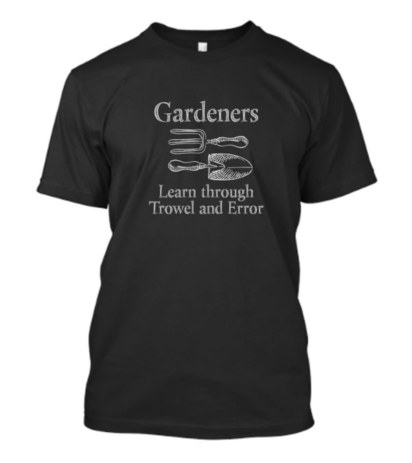 Gardeners Learn Through Trowel And Error T-Shirt