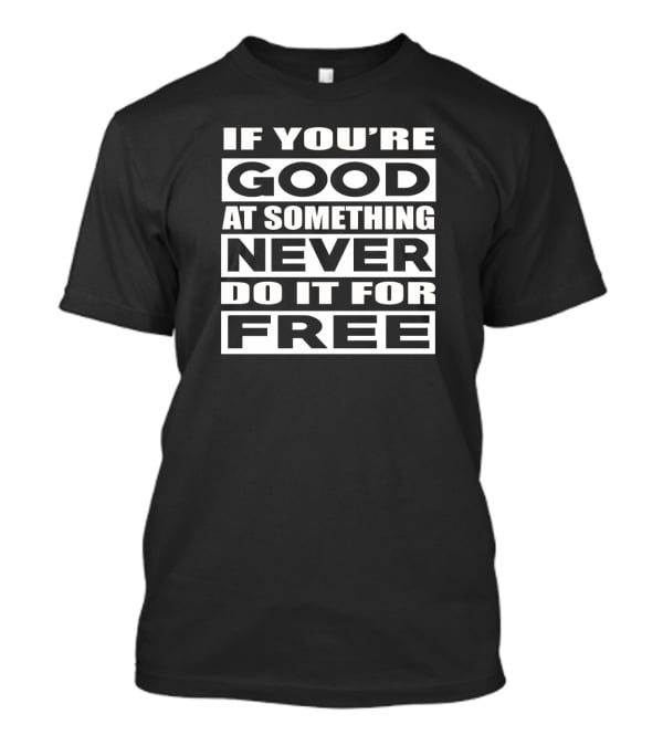 If You're Good At Something Never Do It For Free T-Shirt
