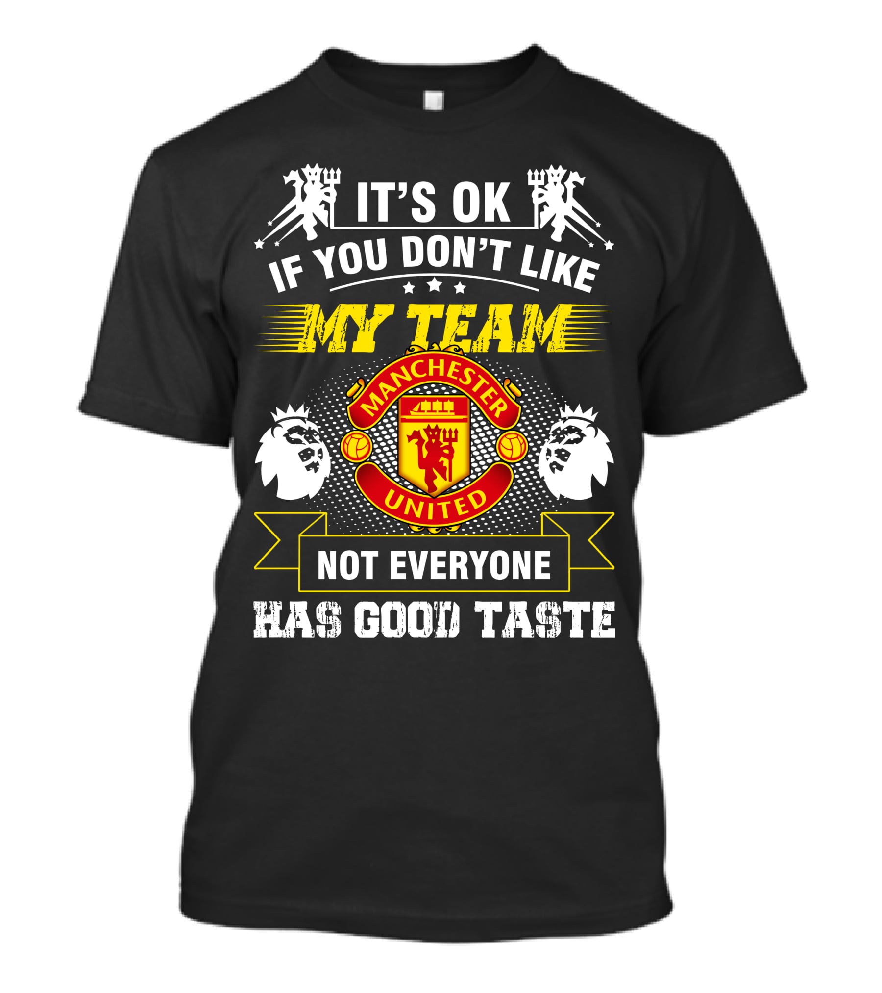 IT'S OK IF YOU DON'T LIKE MY TEAM MANCHESTER UNITED NOT EVERYONE HAS GOOD TASTE T-Shirt