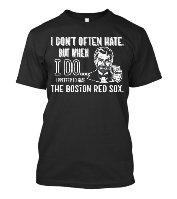 I Don't Often Hate But When I Do I Prefer To Hate The Boston Red Sox T-Shirt