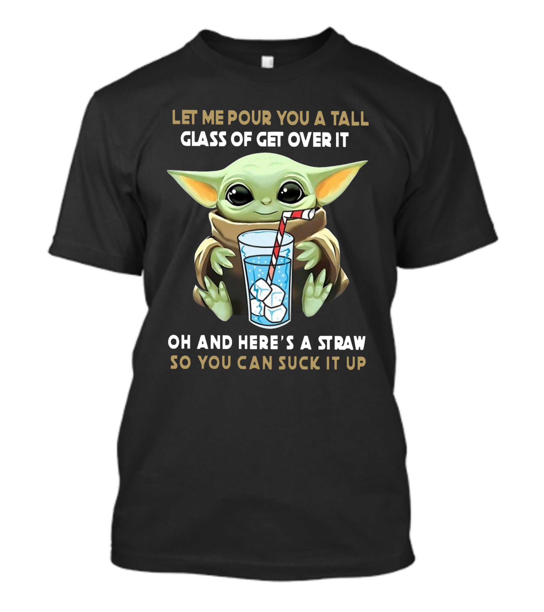 Baby Yoda Let Me Pour You A Tall Glass Of Get Over It Oh And Here's A Straw So You Can Suck It Up T-Shirt