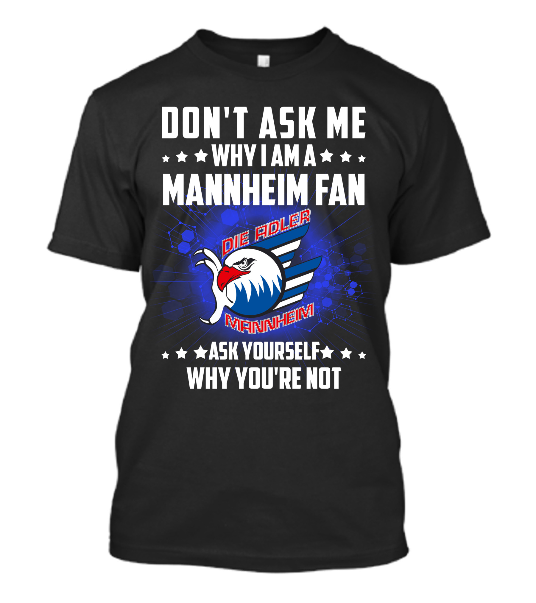 DON'T ASK ME WHY I AM A MANNHEIM FAN DIE ADLER MANNHEIM ASK YOURSELF WHY YOU'RE NOT T-Shirt