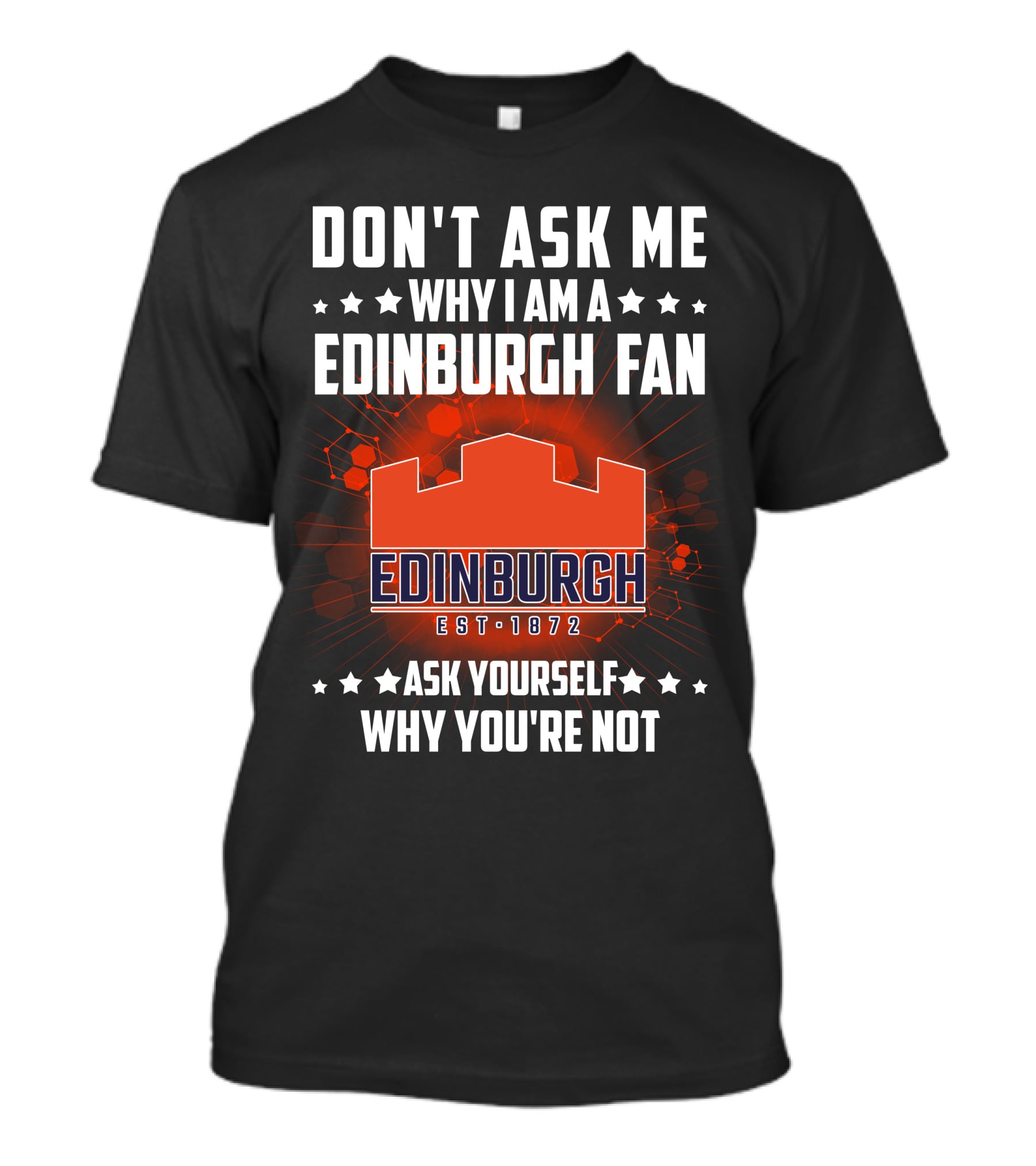 DON'T ASK ME WHY I AM A EDINBURGH FAN EST 1872 ASK YOURSELF WHY YOU'RE NOT T-Shirt