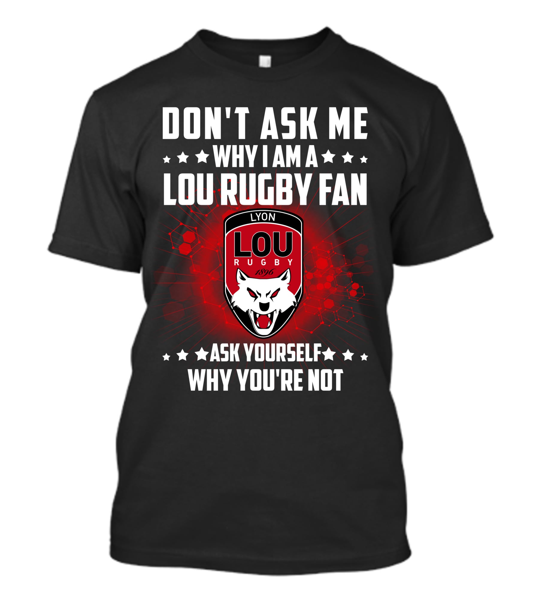 DON'T ASK ME WHY I AM A LOU RUGBY FAN ASK YOURSELF WHY YOU'RE NOT LYON RUGBY 1896 T-Shirt