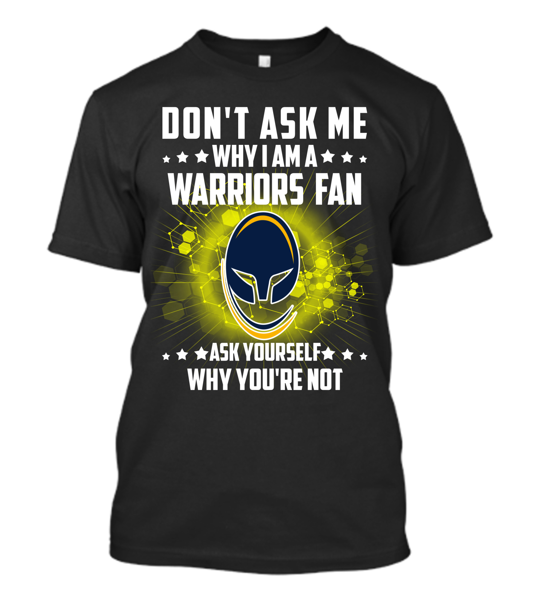 DON'T ASK ME WHY I AM A WARRIORS FAN ASK YOURSELF WHY YOU'RE NOT T-Shirt