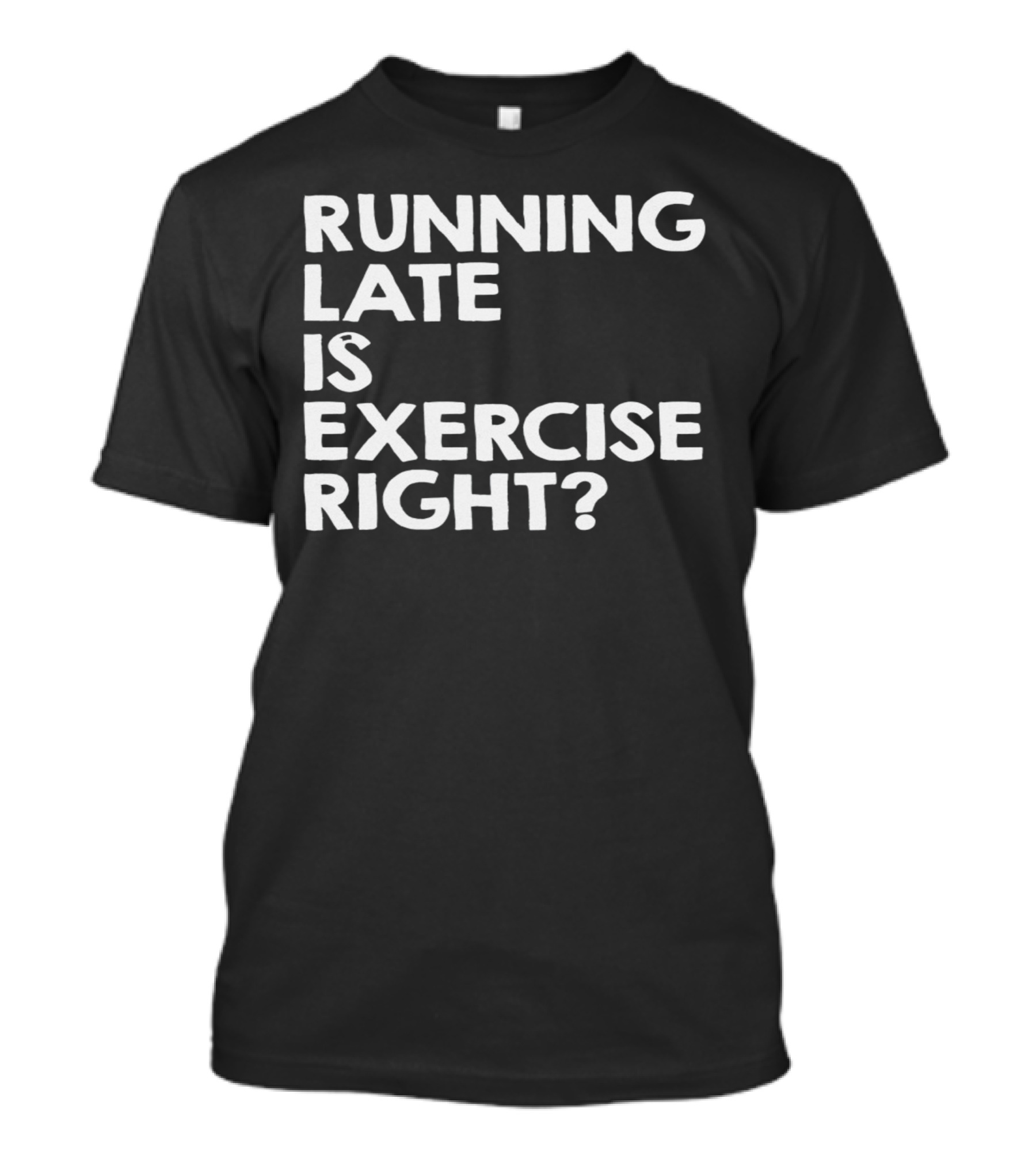 Running Late Is Exercise Right? T-Shirt