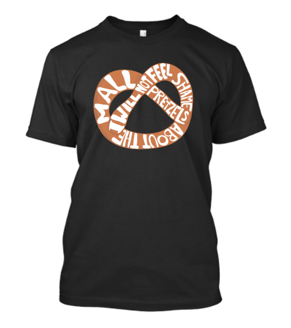 I Will Not Feel Shame About The Mall Pretzels T-Shirt