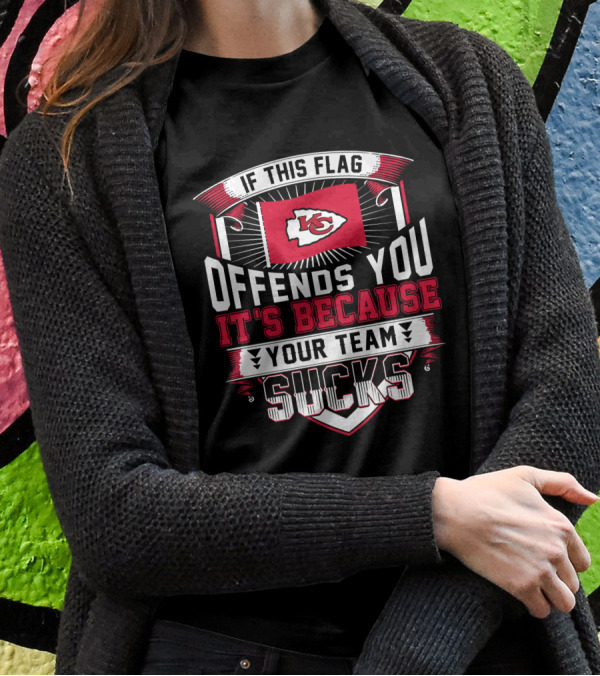 Kansas City Chiefs If This Flag Offends You It's Because Your Team Sucks T-Shirt