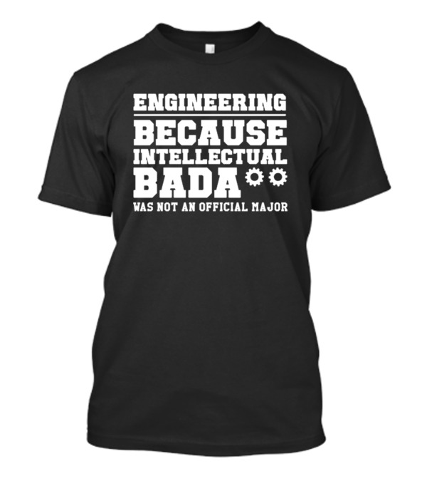 Engineering Because Intellectual Badass Was Not An Official Major Gear Cog Wheels T-Shirt