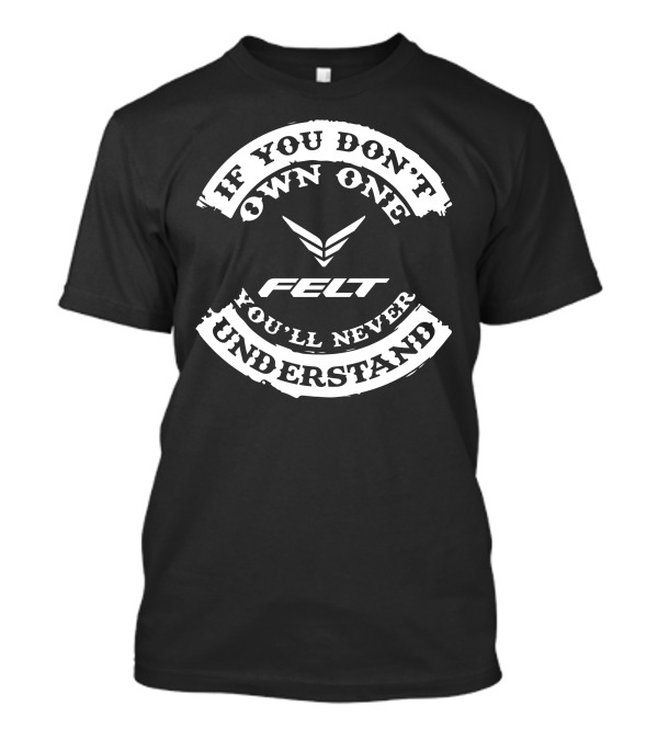 If You Don't Own One You'll Never Understand Felt T-Shirt