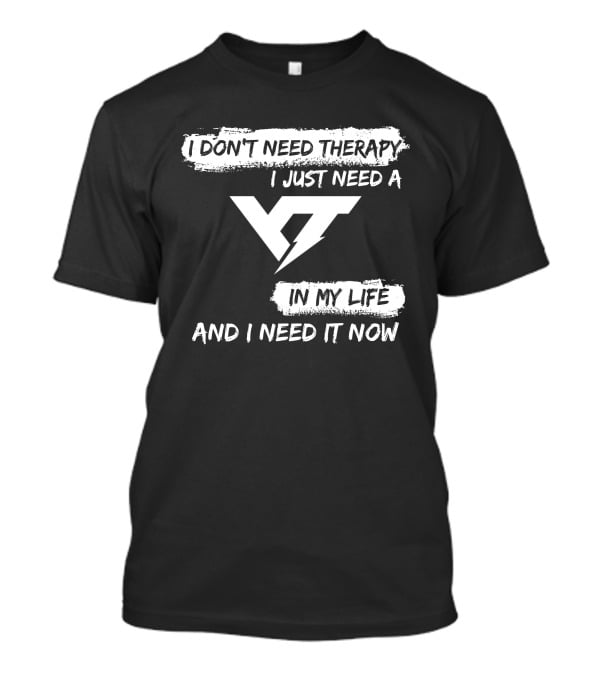I DON'T NEED THERAPY I JUST NEED A YT IN MY LIFE AND I NEED IT NOW T-Shirt