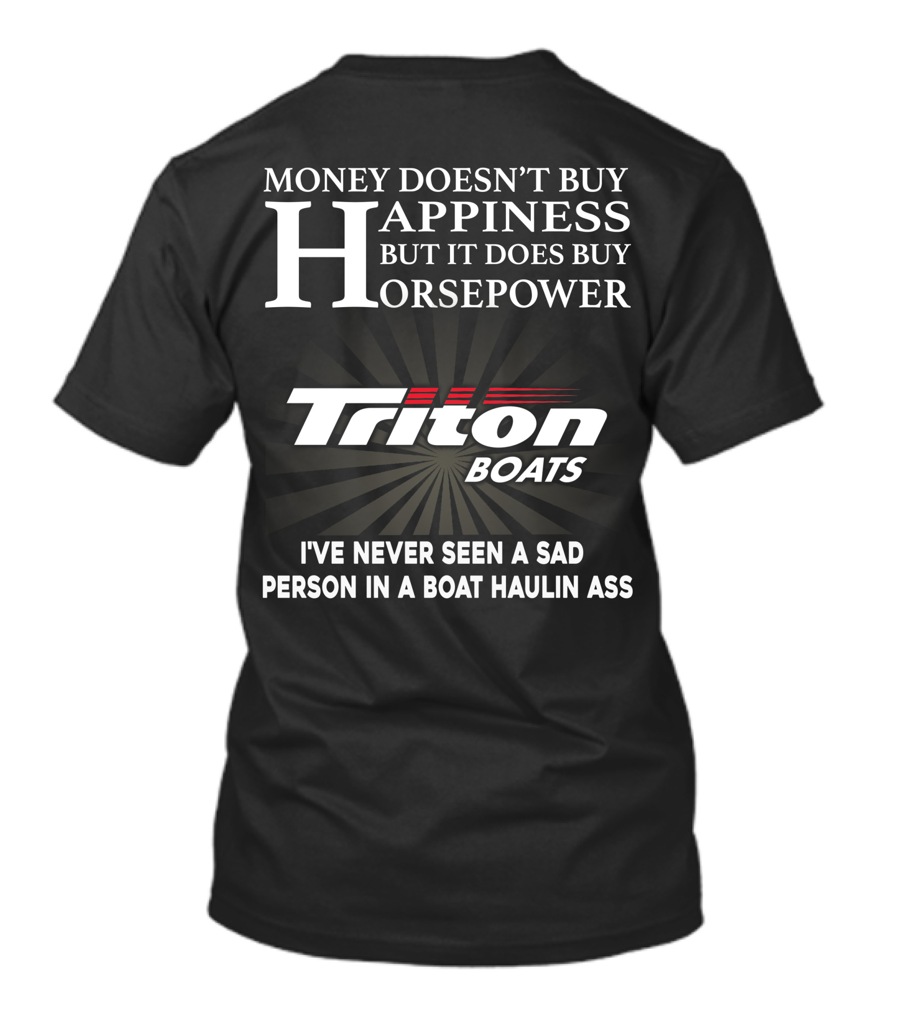 Money Doesn't Buy Happiness But It Does Buy Horsepower Triton Boats I've Never Seen A Sad Person In A Boat Haulin Ass T-Shirt