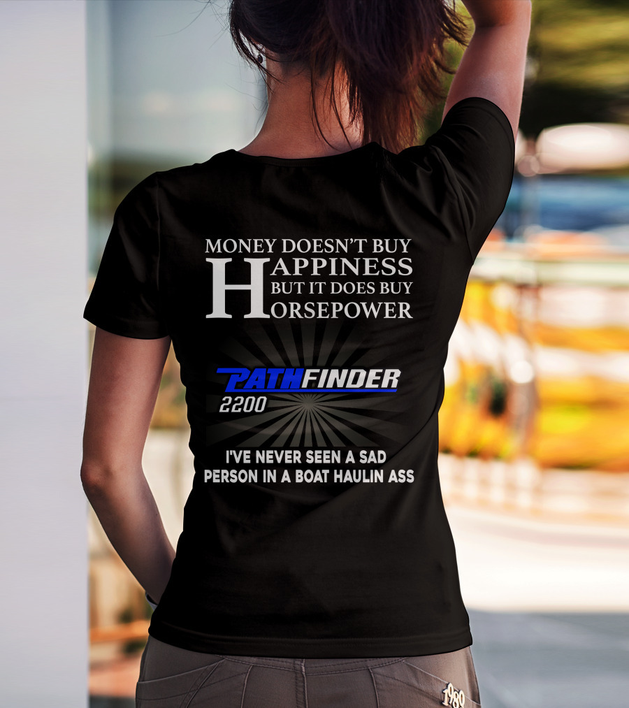 MONEY DOESN'T BUY HAPPINESS BUT IT DOES BUY HORSEPOWER PATHFINDER 2200 I'VE NEVER SEEN A SAD PERSON IN A BOAT HAULIN ASS T-Shirt