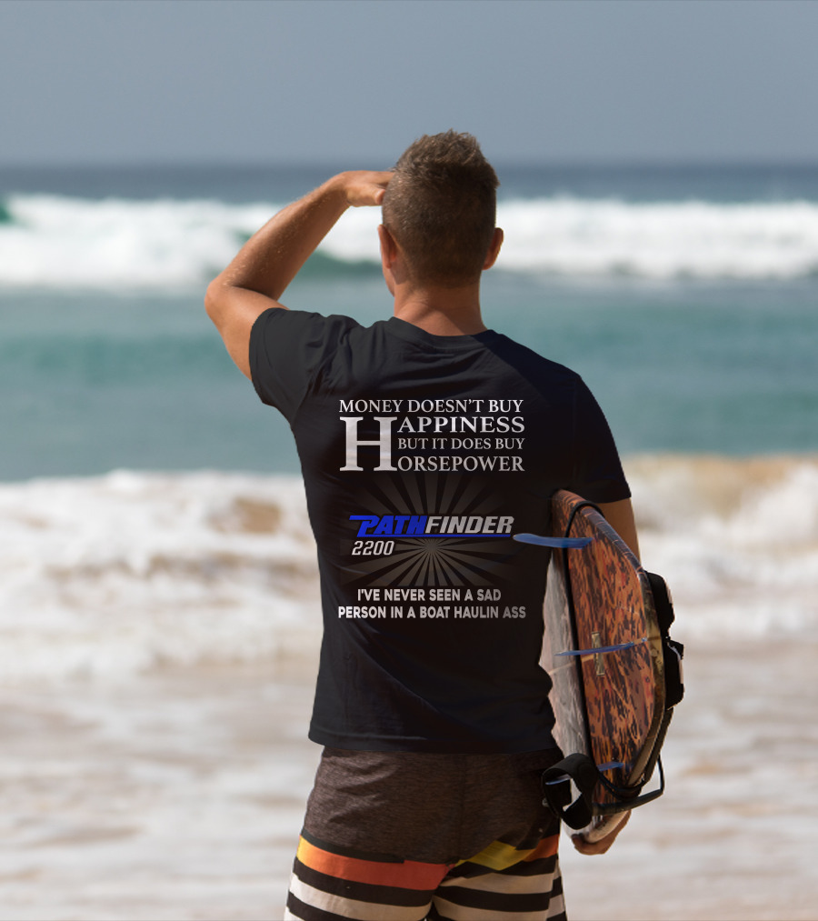 MONEY DOESN'T BUY HAPPINESS BUT IT DOES BUY HORSEPOWER PATHFINDER 2200 I'VE NEVER SEEN A SAD PERSON IN A BOAT HAULIN ASS T-Shirt